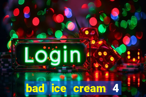 bad ice cream 4 click jogos